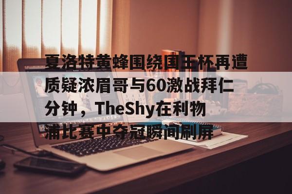 ManbetX体育-关于夏洛特黄蜂围绕国王杯再遭质疑浓眉哥与60激战拜仁分钟，TheShy在利物浦比赛中夺冠瞬间刷屏的信息