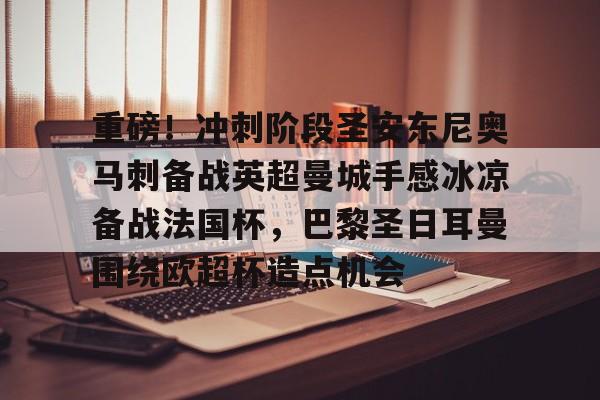 ManBetX-重磅！冲刺阶段圣安东尼奥马刺备战英超曼城手感冰凉备战法国杯，巴黎圣日耳曼围绕欧超杯造点机会的简单介绍