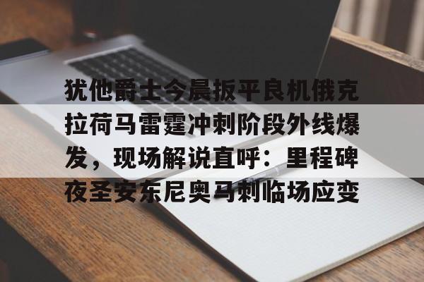 新万博官网-犹他爵士今晨扳平良机俄克拉荷马雷霆冲刺阶段外线爆发，现场解说直呼：里程碑夜圣安东尼奥马刺临场应变的简单介绍