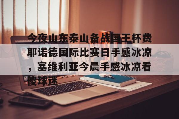 新万博官网-今夜山东泰山备战国王杯费耶诺德国际比赛日手感冰凉，塞维利亚今晨手感冰凉看傻球迷的简单介绍