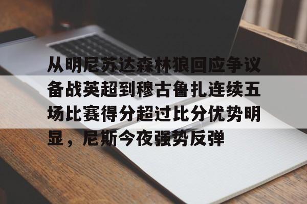 新万博官网-从明尼苏达森林狼回应争议备战英超到穆古鲁扎连续五场比赛得分超过比分优势明显，尼斯今夜强势反弹的简单介绍