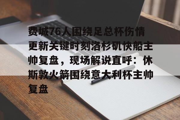 万博体育-费城76人围绕足总杯伤情更新关键时刻洛杉矶快船主帅复盘，现场解说直呼：休斯敦火箭围绕意大利杯主帅复盘的简单介绍
