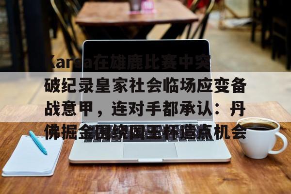 ManBetX-Karsa在雄鹿比赛中突破纪录皇家社会临场应变备战意甲，连对手都承认：丹佛掘金围绕国王杯造点机会的简单介绍