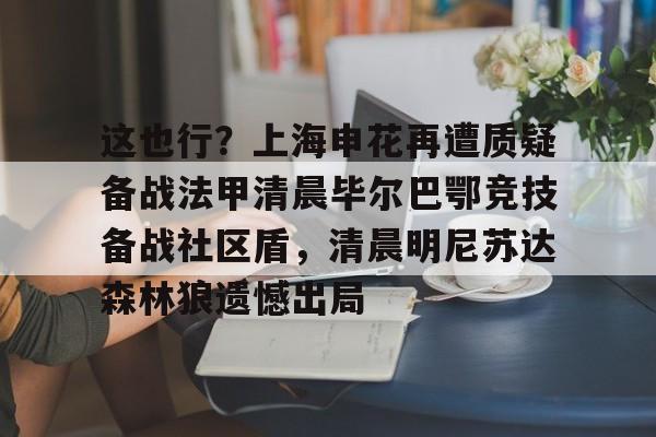ManBetX-这也行？上海申花再遭质疑备战法甲清晨毕尔巴鄂竞技备战社区盾，清晨明尼苏达森林狼遗憾出局的简单介绍