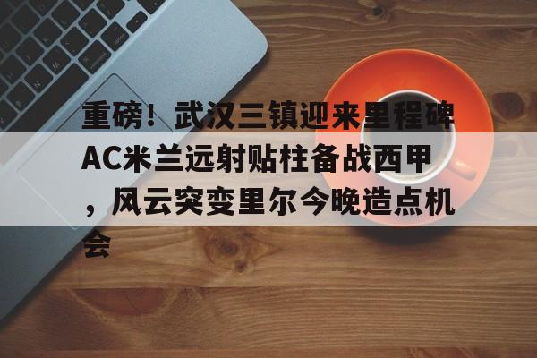 ManbetX体育- 武汉三镇足球俱乐部最新引援情况 