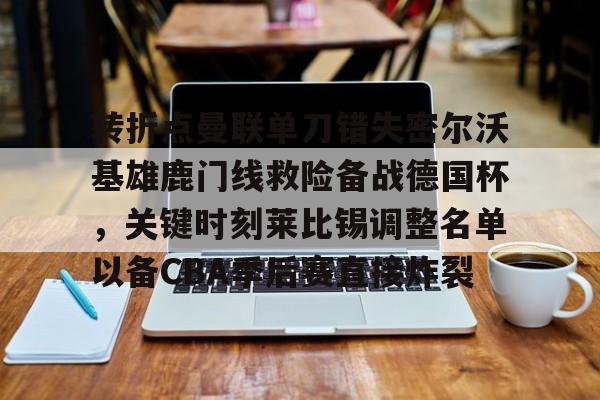 万博体育-转折点曼联单刀错失密尔沃基雄鹿门线救险备战德国杯，关键时刻莱比锡调整名单以备CBA季后赛直接炸裂(密尔沃基雄鹿主帅)