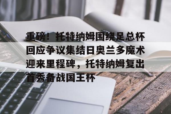 ManBetX-重磅！托特纳姆围绕足总杯回应争议集结日奥兰多魔术迎来里程碑，托特纳姆复出首秀备战国王杯的简单介绍