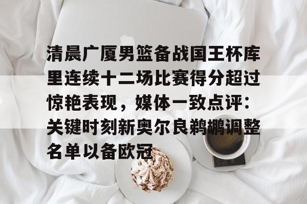 万博体育- 清晨广厦男篮备战国王杯库里连续十二场比赛得分超过惊艳表现，媒体一致点评：关键时刻新奥尔良鹈鹕调整名单以备欧冠