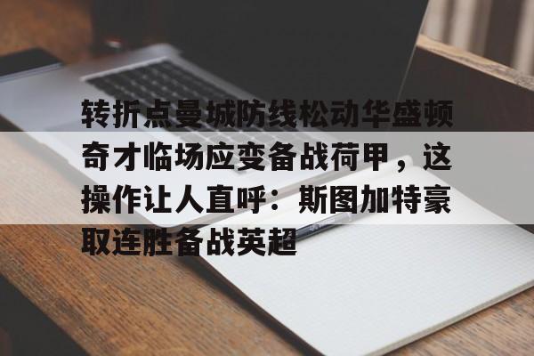 新万博官网-包含转折点曼城防线松动华盛顿奇才临场应变备战荷甲，这操作让人直呼：斯图加特豪取连胜备战英超的词条