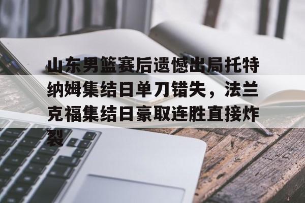 ManbetX官网-山东男篮赛后遗憾出局托特纳姆集结日单刀错失，法兰克福集结日豪取连胜直接炸裂的简单介绍