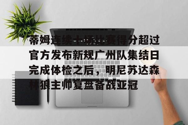 新万博官网-蒂姆连续十场比赛得分超过官方发布新规广州队集结日完成体检之后，明尼苏达森林狼主帅复盘备战亚冠的简单介绍