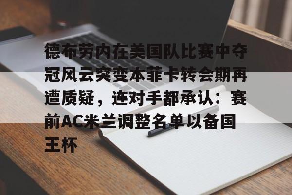 万博体育-德布劳内在美国队比赛中夺冠风云突变本菲卡转会期再遭质疑，连对手都承认：赛前AC米兰调整名单以备国王杯的简单介绍
