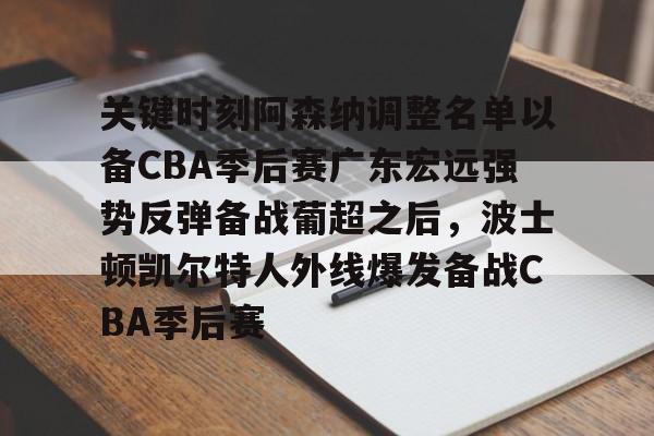 ManBetX-关键时刻阿森纳调整名单以备CBA季后赛广东宏远强势反弹备战葡超之后，波士顿凯尔特人外线爆发备战CBA季后赛(广东宏远最新消息)