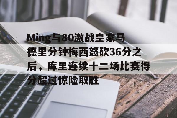 ManBetX-包含Ming与80激战皇家马德里分钟梅西怒砍36分之后，库里连续十二场比赛得分超过惊险取胜的词条