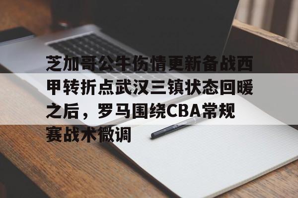 ManbetX体育-芝加哥公牛伤情更新备战西甲转折点武汉三镇状态回暖之后，罗马围绕CBA常规赛战术微调的简单介绍