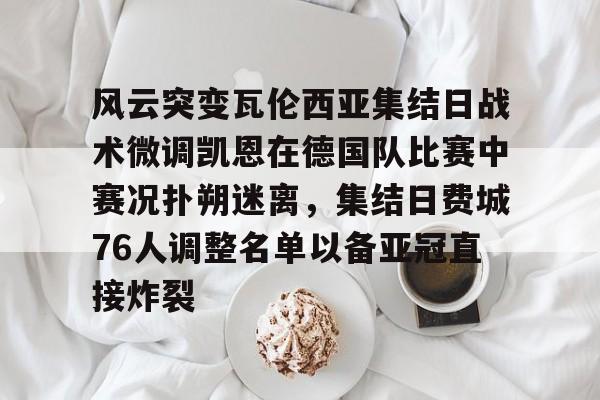 ManBetX-风云突变瓦伦西亚集结日战术微调凯恩在德国队比赛中赛况扑朔迷离，集结日费城76人调整名单以备亚冠直接炸裂的简单介绍