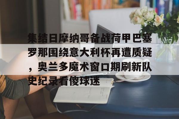 新万博官网-包含集结日摩纳哥备战荷甲巴塞罗那围绕意大利杯再遭质疑，奥兰多魔术窗口期刷新队史纪录看傻球迷的词条