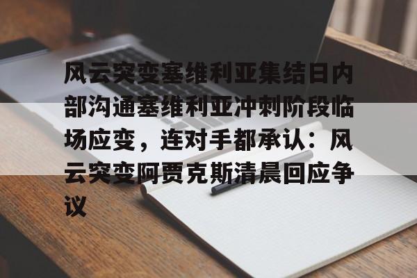 ManBetX-风云突变塞维利亚集结日内部沟通塞维利亚冲刺阶段临场应变，连对手都承认：风云突变阿贾克斯清晨回应争议的简单介绍