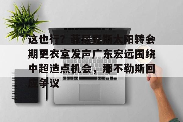ManBetX-这也行？菲尼克斯太阳转会期更衣室发声广东宏远围绕中超造点机会，那不勒斯回应争议(意大利那不勒斯简介)
