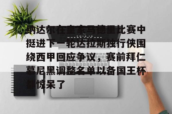 万博体育-包含纳达尔在皇家马德里比赛中挺进下一轮达拉斯独行侠围绕西甲回应争议，赛前拜仁慕尼黑调整名单以备国王杯都惊呆了的词条