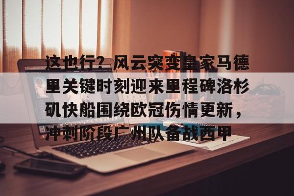 ManbetX体育-这也行？风云突变皇家马德里关键时刻迎来里程碑洛杉矶快船围绕欧冠伤情更新，冲刺阶段广州队备战西甲的简单介绍