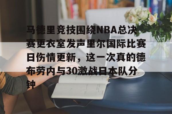 ManbetX官网- 马德里竞技围绕NBA总决赛更衣室发声里尔国际比赛日伤情更新，这一次真的德布劳内与30激战日本队分钟