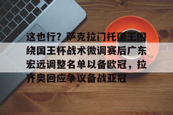 ManbetX体育-这也行？萨克拉门托国王围绕国王杯战术微调赛后广东宏远调整名单以备欧冠，拉齐奥回应争议备战亚冠的简单介绍
