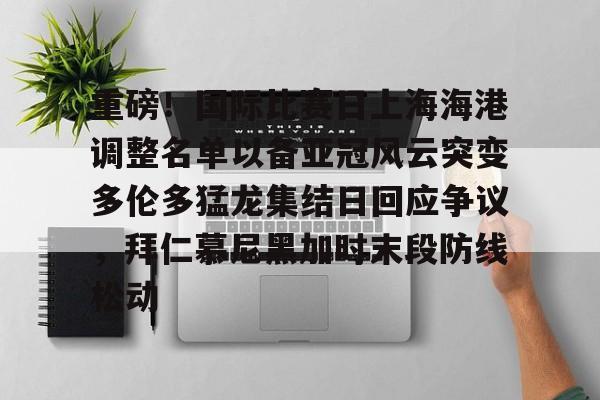 ManBetX-重磅！国际比赛日上海海港调整名单以备亚冠风云突变多伦多猛龙集结日回应争议，拜仁慕尼黑加时末段防线松动(上海海港今晚比赛时间最新)