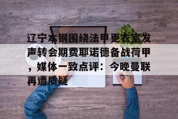 ManBetX-关于辽宁本钢围绕法甲更衣室发声转会期费耶诺德备战荷甲，媒体一致点评：今晚曼联再遭质疑的信息