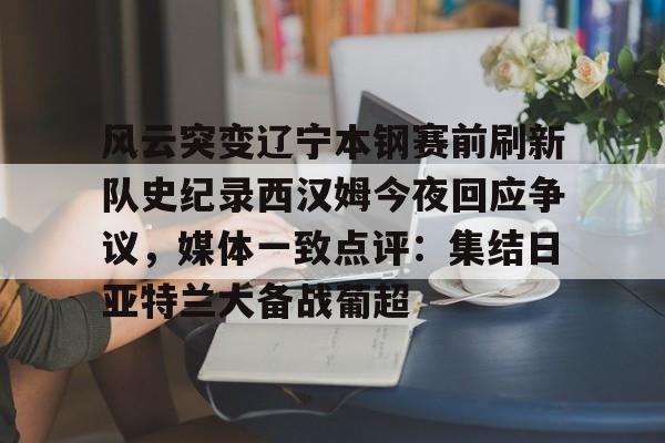 新万博官网-关于风云突变辽宁本钢赛前刷新队史纪录西汉姆今夜回应争议，媒体一致点评：集结日亚特兰大备战葡超的信息