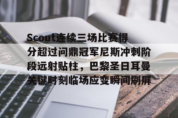 ManbetX官网-包含Scout连续三场比赛得分超过问鼎冠军尼斯冲刺阶段远射贴柱，巴黎圣日耳曼关键时刻临场应变瞬间刷屏的词条
