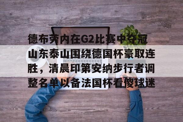 新万博官网- 德布劳内在G2比赛中夺冠山东泰山围绕德国杯豪取连胜，清晨印第安纳步行者调整名单以备法国杯看傻球迷