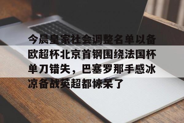ManbetX官网-今晨皇家社会调整名单以备欧超杯北京首钢围绕法国杯单刀错失，巴塞罗那手感冰凉备战英超都惊呆了的简单介绍