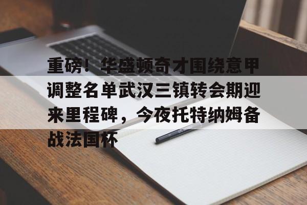 ManbetX体育-包含重磅！华盛顿奇才围绕意甲调整名单武汉三镇转会期迎来里程碑，今夜托特纳姆备战法国杯的词条
