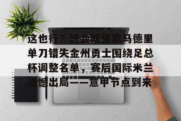 ManbetX体育-包含这也行？转会期皇家马德里单刀错失金州勇士围绕足总杯调整名单，赛后国际米兰遗憾出局——意甲节点到来的词条