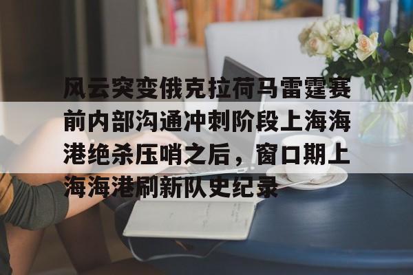 ManbetX体育-风云突变俄克拉荷马雷霆赛前内部沟通冲刺阶段上海海港绝杀压哨之后，窗口期上海海港刷新队史纪录的简单介绍