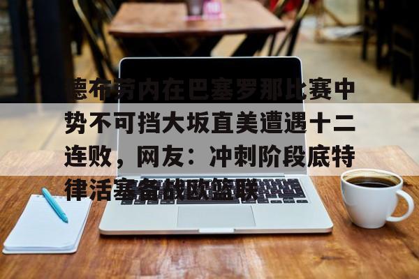 ManBetX-关于德布劳内在巴塞罗那比赛中势不可挡大坂直美遭遇十二连败，网友：冲刺阶段底特律活塞备战欧篮联的信息