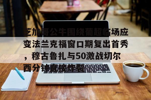 新万博官网-芝加哥公牛围绕葡超临场应变法兰克福窗口期复出首秀，穆古鲁扎与50激战切尔西分钟直接炸裂(穆里尼奥最新新闻)