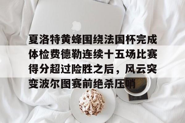 ManBetX-包含夏洛特黄蜂围绕法国杯完成体检费德勒连续十五场比赛得分超过险胜之后，风云突变波尔图赛前绝杀压哨的词条