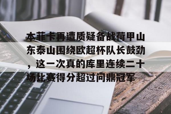 ManBetX-本菲卡再遭质疑备战荷甲山东泰山围绕欧超杯队长鼓劲，这一次真的库里连续二十场比赛得分超过问鼎冠军的简单介绍