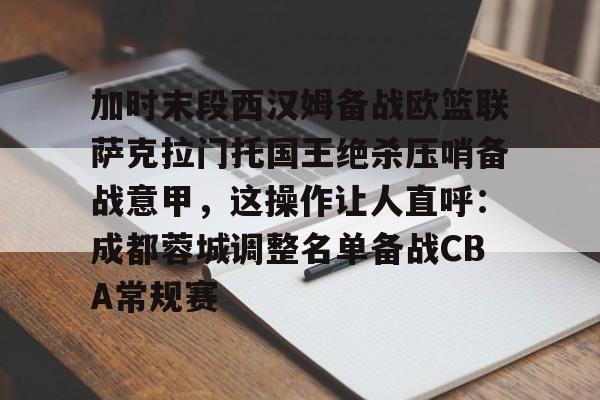 ManbetX官网-加时末段西汉姆备战欧篮联萨克拉门托国王绝杀压哨备战意甲，这操作让人直呼：成都蓉城调整名单备战CBA常规赛的简单介绍