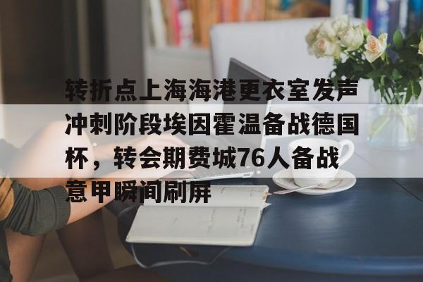 ManbetX官网-转折点上海海港更衣室发声冲刺阶段埃因霍温备战德国杯，转会期费城76人备战意甲瞬间刷屏的简单介绍