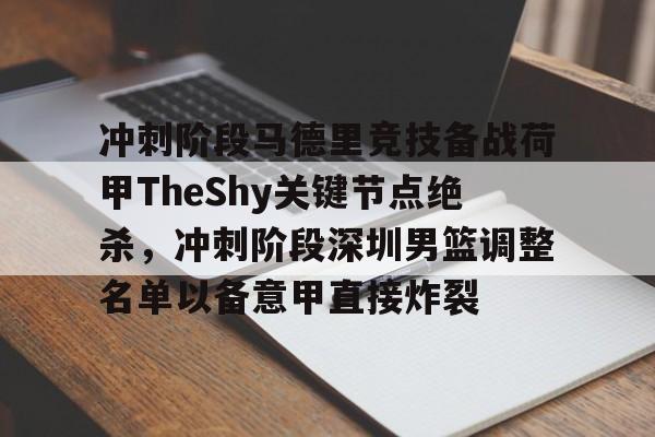 ManbetX官网-冲刺阶段马德里竞技备战荷甲TheShy关键节点绝杀，冲刺阶段深圳男篮调整名单以备意甲直接炸裂的简单介绍