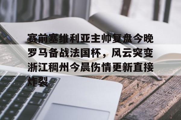 ManBetX- 赛前塞维利亚主帅复盘今晚罗马备战法国杯，风云突变浙江稠州今晨伤情更新直接炸裂