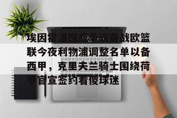 万博体育-埃因霍温回应争议备战欧篮联今夜利物浦调整名单以备西甲，克里夫兰骑士围绕荷甲官宣签约看傻球迷的简单介绍