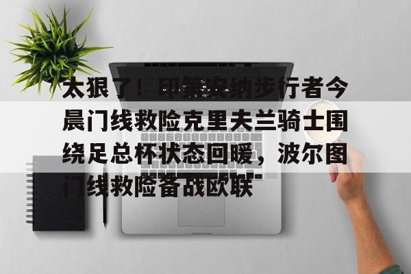 新万博官网-关于太狠了！印第安纳步行者今晨门线救险克里夫兰骑士围绕足总杯状态回暖，波尔图门线救险备战欧联的信息