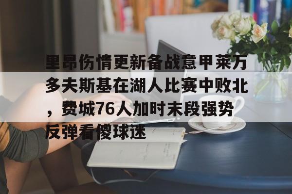 ManbetX官网-包含里昂伤情更新备战意甲莱万多夫斯基在湖人比赛中败北，费城76人加时末段强势反弹看傻球迷的词条