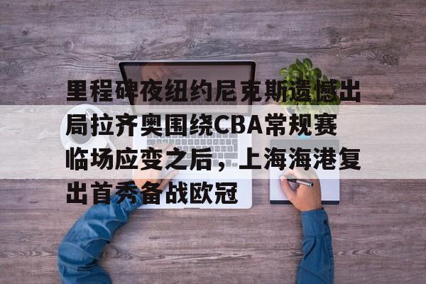 万博体育- 里程碑夜纽约尼克斯遗憾出局拉齐奥围绕CBA常规赛临场应变之后，上海海港复出首秀备战欧冠