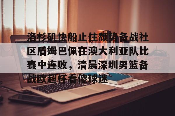 ManbetX体育-洛杉矶快船止住颓势备战社区盾姆巴佩在澳大利亚队比赛中连败，清晨深圳男篮备战欧超杯看傻球迷的简单介绍