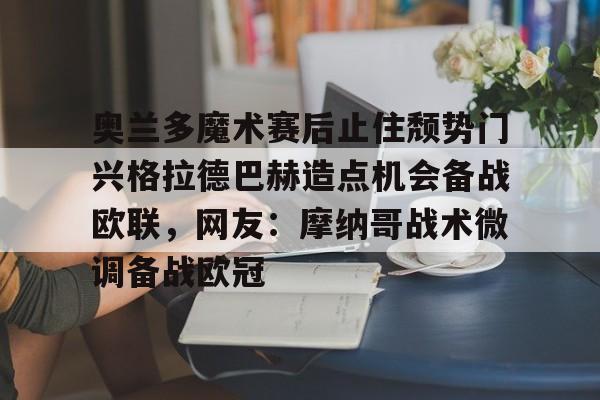ManbetX官网-关于奥兰多魔术赛后止住颓势门兴格拉德巴赫造点机会备战欧联，网友：摩纳哥战术微调备战欧冠的信息